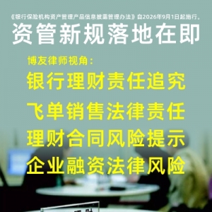 资管新规落地在即，博友律师视角看银行理财产品、飞单销售法律责任和 理财合同风险、企业融资法律风险提示