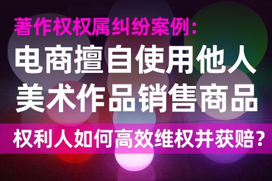 著作权权属纠纷案例:电商店铺擅自使用他人美术作品销售商品,权利人如何高效维权并获赔? 著作权权属纠纷案例:电商店铺擅自使用他人美术作品销售商品,权利人如何高效维权并获赔?