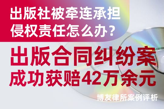 出版社被牵连承担侵权责任怎么办?博友律所代理出版合同纠纷案成功获赔42万余元 出版社被牵连承担侵权责任怎么办?博友律所代理出版合同纠纷案成功获赔42万余元