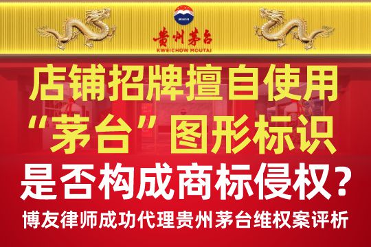 店铺招牌擅自使用“茅台”图形标识是否构成商标侵权?——博友律师成功代理贵州茅台维权案评析 店铺招牌擅自使用“茅台”图形标识是否构成商标侵权?——博友律师成功代理贵州茅台维权案评析