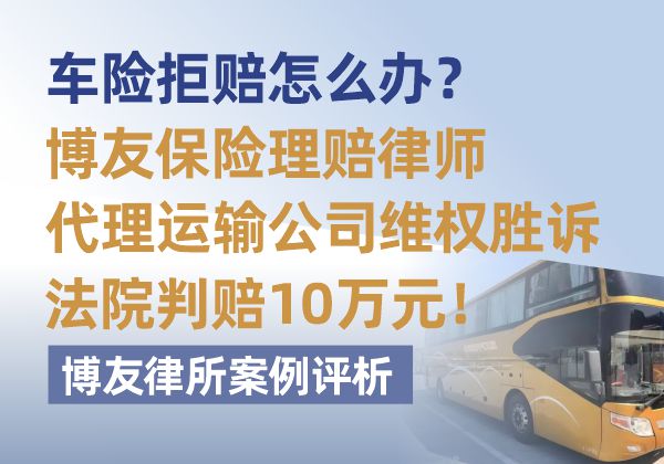 车险拒赔怎么办?博友保险理赔律师代理运输公司维权胜诉法院判赔10万元,博友律所案例评析 车险拒赔怎么办?博友保险理赔律师代理运输公司维权胜诉法院判赔10万元,博友律所案例评析(图1)