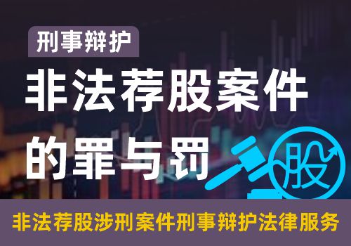 刑事辩护非法荐股案件的罪与罚 刑事辩护——非法荐股案件的罪与罚(图1)