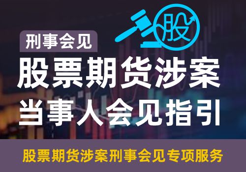 刑事会见股票期货涉案当事人会见指引 刑事会见——股票期货涉案当事人会见指引(图1)