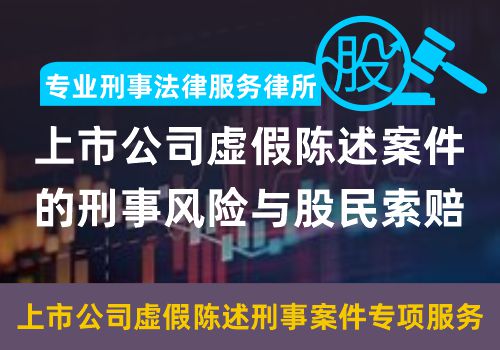 专业刑事法律服务——上市公司虚假陈述案件的刑事风险与股民索赔(图1)