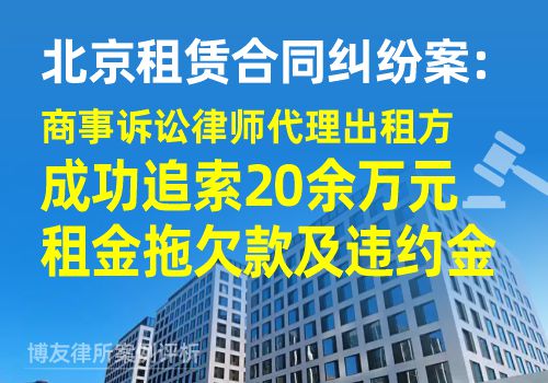 北京租赁合同纠纷案：商事诉讼律师代理出租方，成功追索20余万元租金拖欠款及违约金(图1)