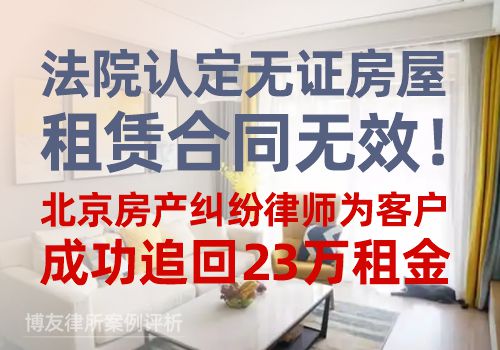 法院认定无证房屋租赁合同无效！北京房产纠纷律师为客户成功追回23万租金(图1)