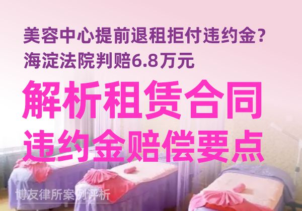 美容中心提前退租拒付违约金?海淀法院判赔6.8万元,解析租赁合同违约金赔偿要点 美容中心提前退租拒付违约金?海淀法院判赔6.8万元,解析租赁合同违约金赔偿要点(图1)