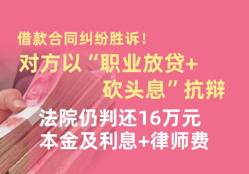 借款合同纠纷胜诉!对方以“职业放贷+砍头息”抗辩,法院仍判还16万元本金及利息+律师费 借款合同纠纷胜诉!对方以“职业放贷+砍头息”抗辩,法院仍判还16万元本金及利息+律师费(图1)