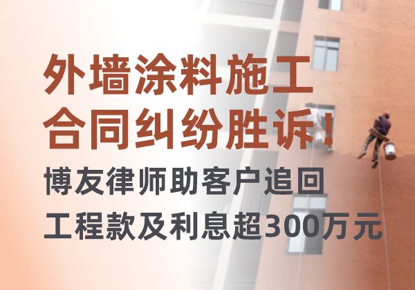 外墙涂料施工合同纠纷胜诉！博友律师助客户追回工程款及利息超300万元(图1)