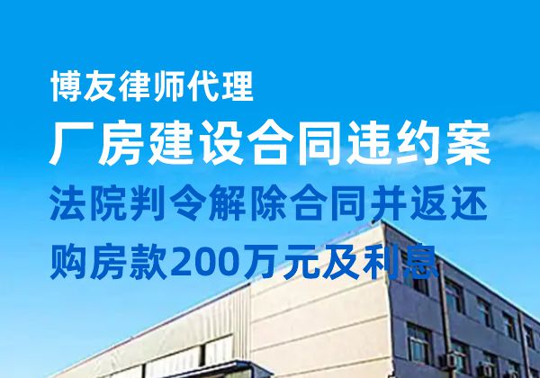 博友律师代理厂房建设合同违约案，法院判令解除合同并返还购房款200万元及利息