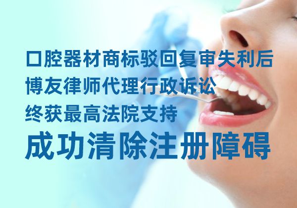 口腔器材商标驳回复审失利后,博友律师代理行政诉讼终获最高法院支持,成功清除注册障