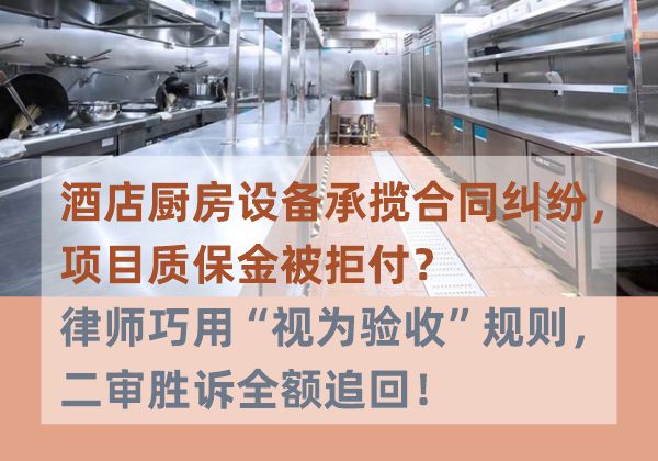 酒店厨房设备承揽合同纠纷，项目质保金被拒付？律师巧用“视为验收”规则，二审胜诉全