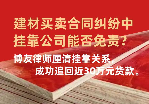 建材买卖合同纠纷中挂靠公司能否免责?博友律师厘清挂靠关系,成功追回近30万元货款