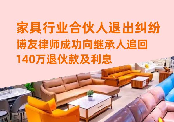 家具行业合伙人退出纠纷，博友律师成功向继承人追回140万退伙款及利息(图1)