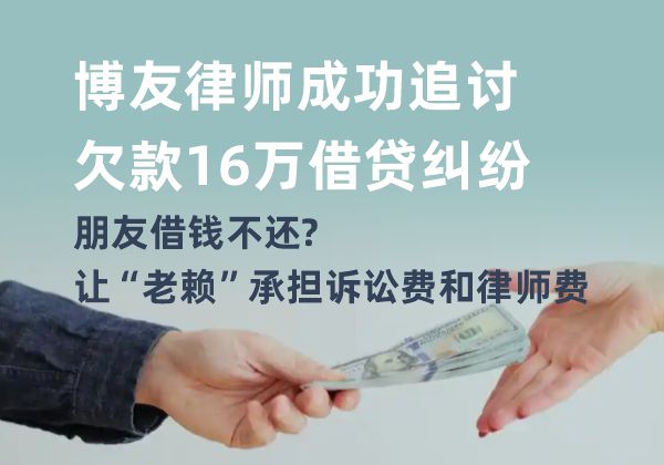 博友律师成功追讨欠款16万借贷纠纷,朋友借钱不还?让“老赖”承担诉讼费和律师费