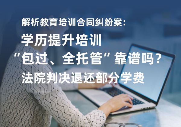 解析教育培训合同纠纷案:学历提升培训“包过、全托管”靠谱吗?法院判决退还部分学费 解析教育培训合同纠纷案:学历提升培训“包过、全托管”靠谱吗?法院判决退还部分学费(图1)