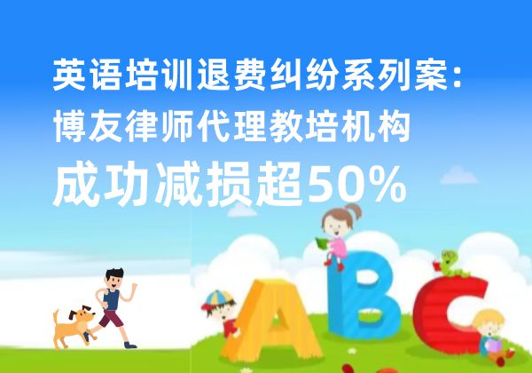 英语培训退费纠纷系列案:博友律师代理教培机构成功减损超50% 英语培训退费纠纷系列案:博友律师代理教培机构成功减损超50%(图1)