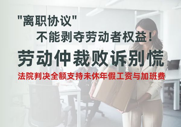 离职协议不能剥夺劳动者权益!劳动仲裁败诉别慌,法院判决全额支持未休年假工资与加班费 离职协议不能剥夺劳动者权益!劳动仲裁败诉别慌,法院判决全额支持未休年假工资与加班费(图1)