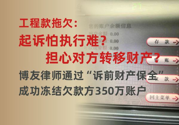 工程款拖欠：起诉怕执行难？转移财产？博友律师通过“诉前财产保全”成功冻结欠款方350万账户(图1)