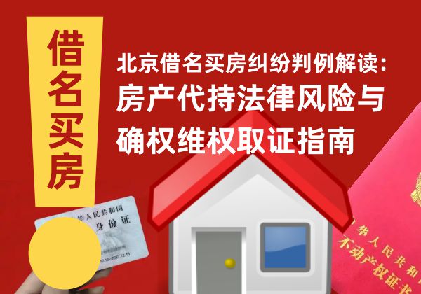 北京借名买房纠纷判例解读:房产代持法律风险与确权维权取证指南 多地借名买房批量败诉,从北京司法判例剖析借名买房的法律风险与维权取证指南(图1)