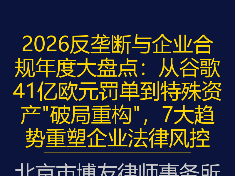 2026反垄断与企业合规年度大盘点:从谷歌41亿欧元罚单到特殊资产"破