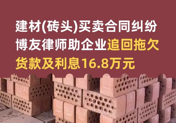建材(砖头)买卖合同纠纷胜诉——博友律师助企业追回拖欠货款及利息16.8万元(图1)