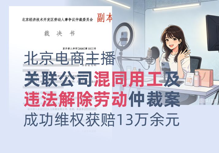 北京电商主播关联公司混同用工及违法解除劳动仲裁案胜诉,成功维权获赔13万余元 北京电商主播关联公司混同用工及违法解除劳动仲裁案胜诉,成功维权获赔13万余元(图1)