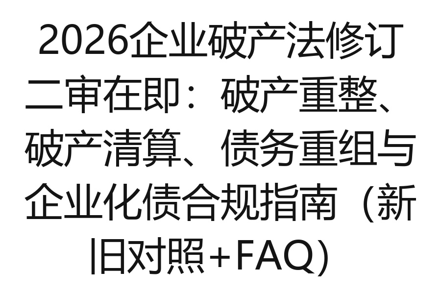 2026企业破产法修订二审在即:破产重整、破产清算、债务重组与企业化债合规指南(