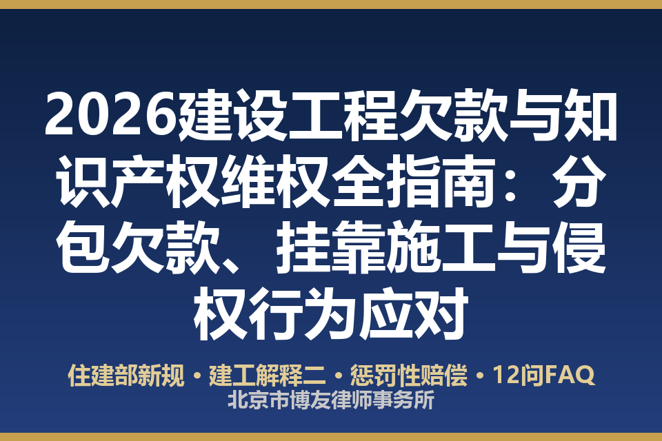 2026建设工程欠款与知识产权维权全指南:分包欠款、挂靠施工与侵权行为应对(附对