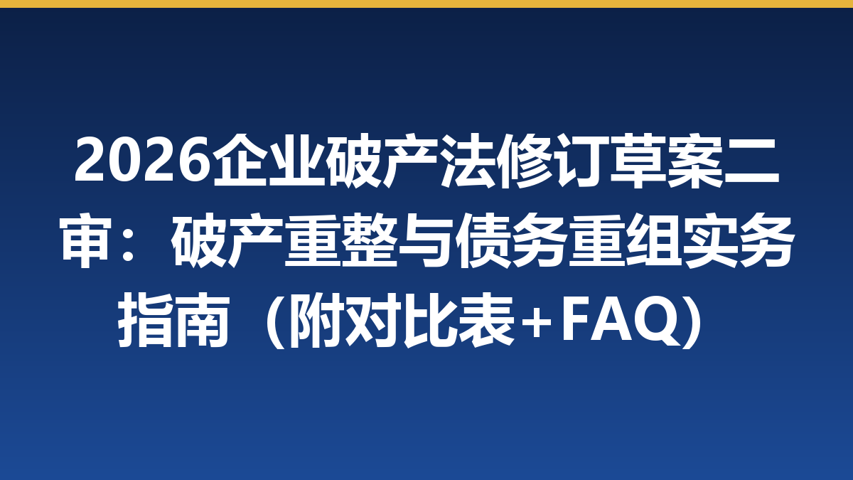 2026企业破产法修订草案二审：破产重整与债务重组实务指南（附对比表+FAQ）