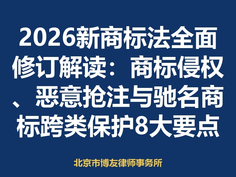 2026新商标法全面修订解读:商标侵权、恶意抢注与驰名商标跨类保护8大要点(附对