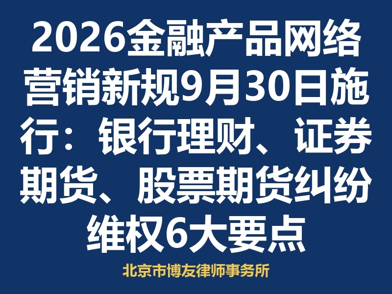 2026金融产品网络营销新规9月30日施行:银行理财、证券期货、股票期货纠纷维权