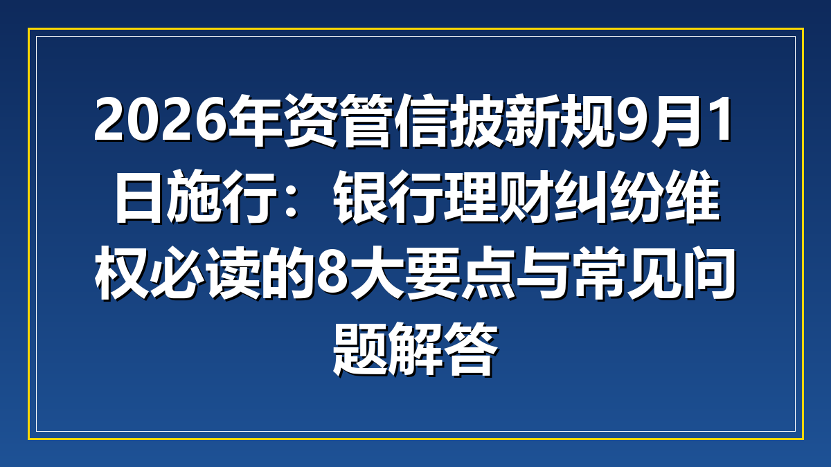 2026年资管信披新规9月1日施行:银行理财纠纷维权必读的8大要点与常见问题解答