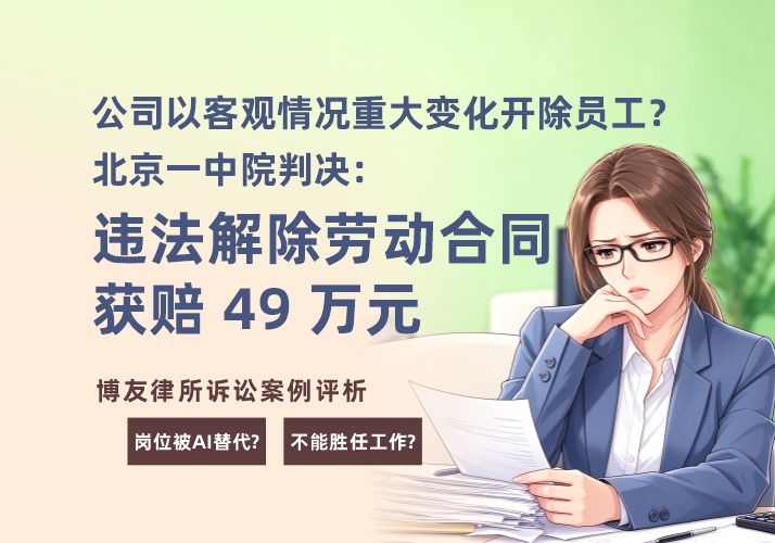 公司以客观情况重大变化开除员工?北京一中院判决:违法解除劳动合同获赔 49 万 公司以客观情况重大变化开除员工?北京一中院判决:违法解除劳动合同获赔 49 万(图1)