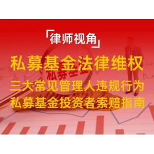 律师视角：私募基金亏损后如何维权？三大常见管理人违规行为及投资者索赔指南！